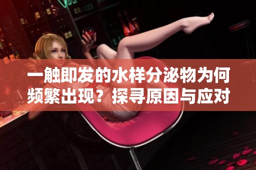 一触即发的水样分泌物为何频繁出现？探寻原因与应对措施