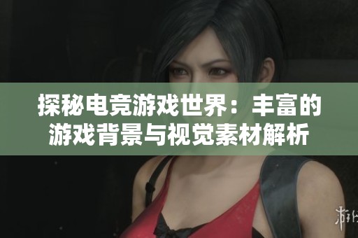 探秘电竞游戏世界：丰富的游戏背景与视觉素材解析