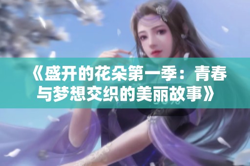 《盛开的花朵第一季：青春与梦想交织的美丽故事》