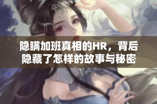 隐瞒加班真相的HR，背后隐藏了怎样的故事与秘密