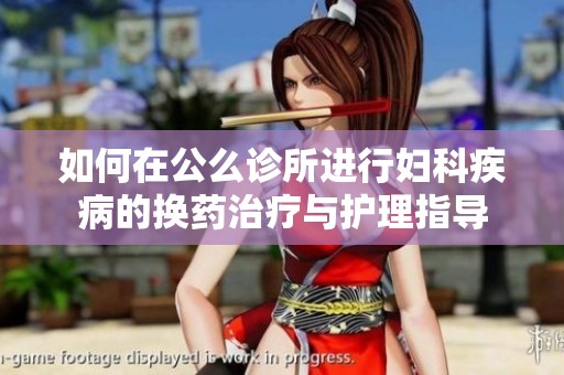 如何在公么诊所进行妇科疾病的换药治疗与护理指导