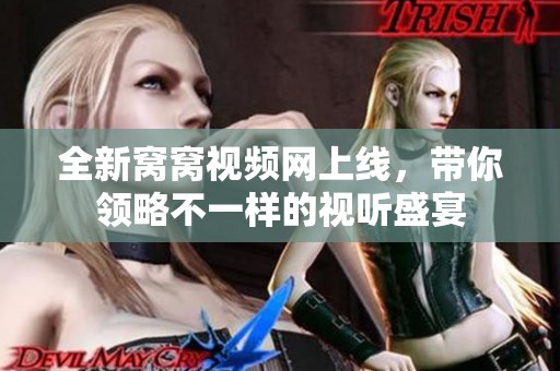 全新窝窝视频网上线，带你领略不一样的视听盛宴