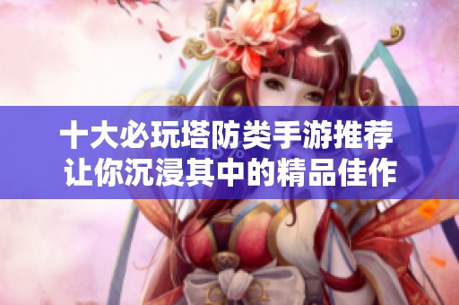 十大必玩塔防类手游推荐 让你沉浸其中的精品佳作
