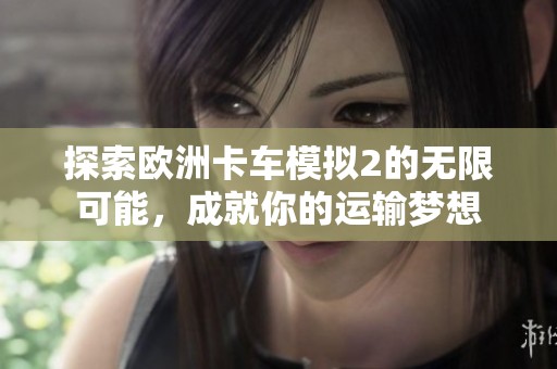 探索欧洲卡车模拟2的无限可能，成就你的运输梦想