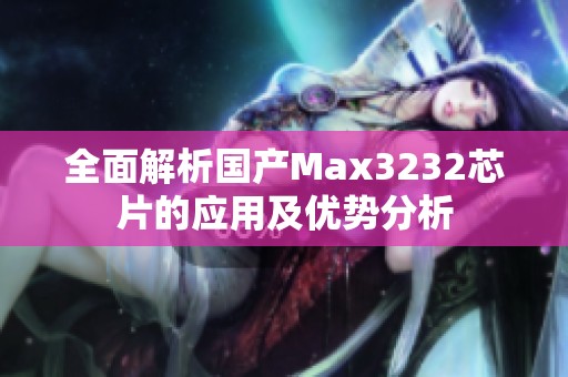 全面解析国产Max3232芯片的应用及优势分析