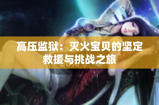 高压监狱：灭火宝贝的坚定救援与挑战之旅
