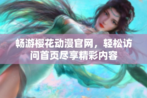 畅游樱花动漫官网，轻松访问首页尽享精彩内容