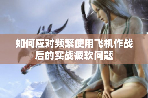 如何应对频繁使用飞机作战后的实战疲软问题