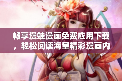 畅享漫蛙漫画免费应用下载，轻松阅读海量精彩漫画内容