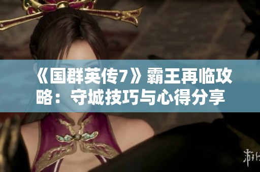 《国群英传7》霸王再临攻略：守城技巧与心得分享