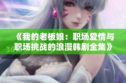 《我的老板娘：职场爱情与职场挑战的浪漫韩剧全集》