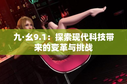 九·幺9.1：探索现代科技带来的变革与挑战