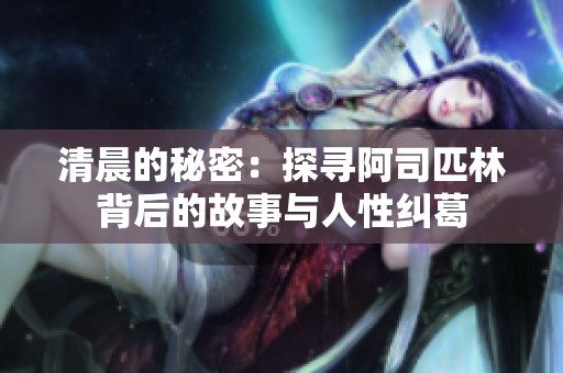 清晨的秘密：探寻阿司匹林背后的故事与人性纠葛
