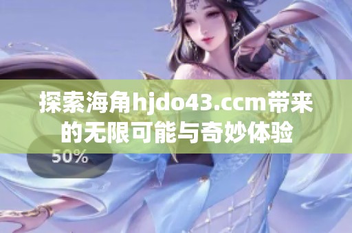 探索海角hjdo43.ccm带来的无限可能与奇妙体验