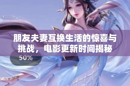朋友夫妻互换生活的惊喜与挑战，电影更新时间揭秘