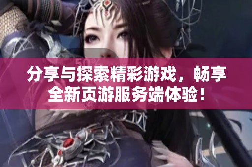 分享与探索精彩游戏，畅享全新页游服务端体验！