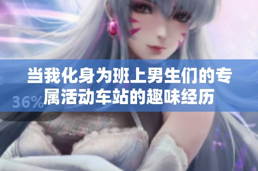 当我化身为班上男生们的专属活动车站的趣味经历