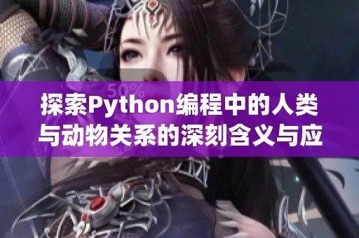 探索Python编程中的人类与动物关系的深刻含义与应用