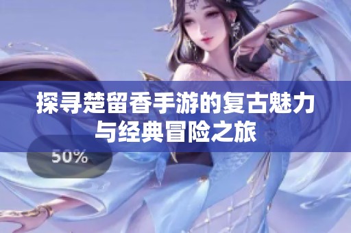 探寻楚留香手游的复古魅力与经典冒险之旅