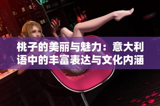 桃子的美丽与魅力：意大利语中的丰富表达与文化内涵