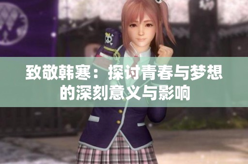致敬韩寒：探讨青春与梦想的深刻意义与影响