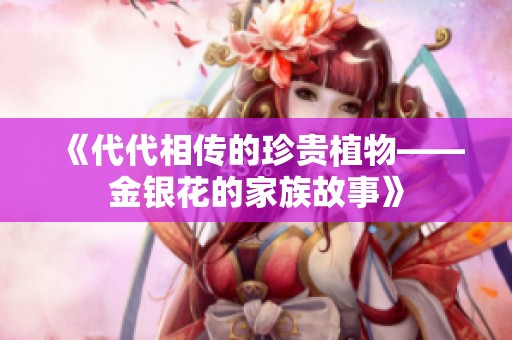《代代相传的珍贵植物——金银花的家族故事》