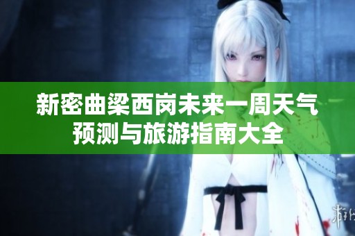 新密曲梁西岗未来一周天气预测与旅游指南大全