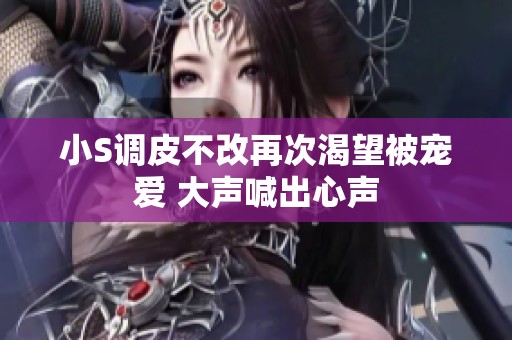 小S调皮不改再次渴望被宠爱 大声喊出心声