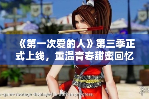 《第一次爱的人》第三季正式上线，重温青春甜蜜回忆
