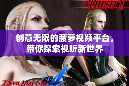 创意无限的菠萝视频平台，带你探索视听新世界