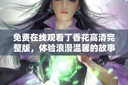免费在线观看丁香花高清完整版，体验浪漫温馨的故事情节