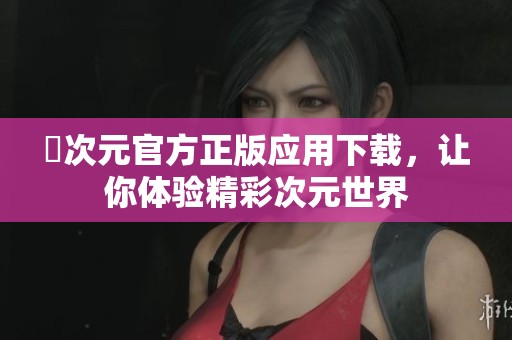 囧次元官方正版应用下载，让你体验精彩次元世界
