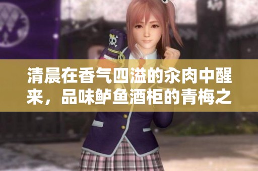 清晨在香气四溢的汆肉中醒来，品味鲈鱼酒柜的青梅之美