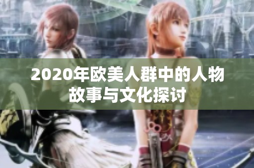 2020年欧美人群中的人物故事与文化探讨