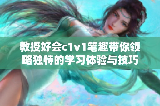 教授好会c1v1笔趣带你领略独特的学习体验与技巧