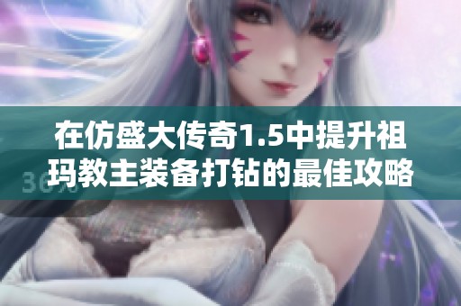 在仿盛大传奇1.5中提升祖玛教主装备打钻的最佳攻略