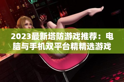 2023最新塔防游戏推荐：电脑与手机双平台精精选游戏大全