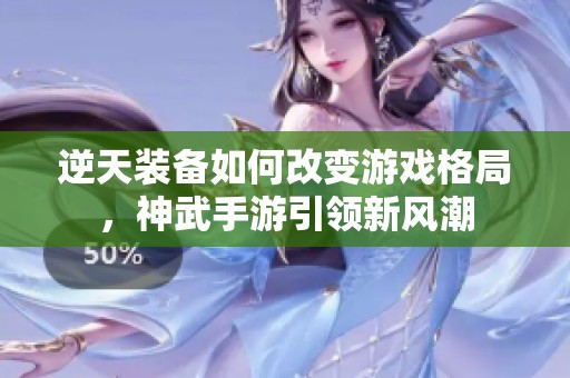 逆天装备如何改变游戏格局，神武手游引领新风潮