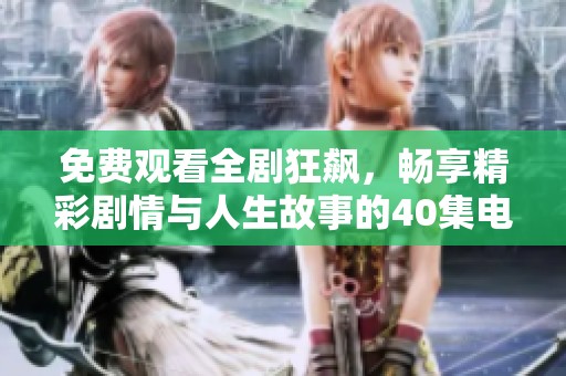 免费观看全剧狂飙，畅享精彩剧情与人生故事的40集电视剧