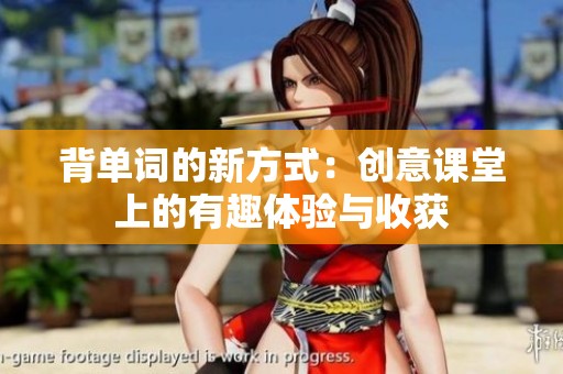背单词的新方式：创意课堂上的有趣体验与收获