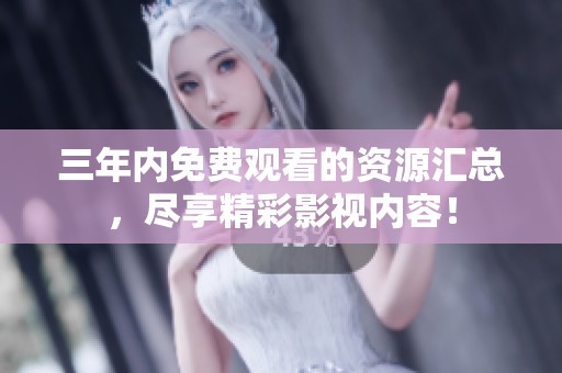三年内免费观看的资源汇总，尽享精彩影视内容！