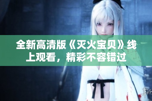 全新高清版《灭火宝贝》线上观看，精彩不容错过