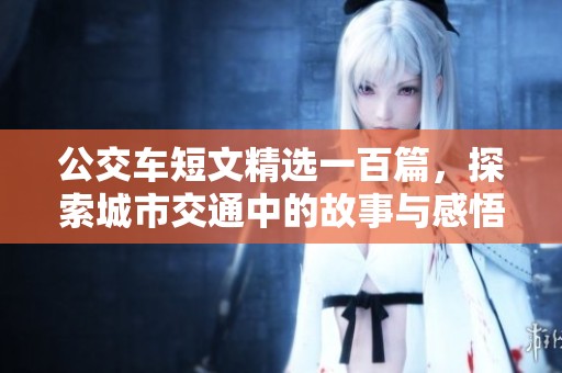 公交车短文精选一百篇，探索城市交通中的故事与感悟
