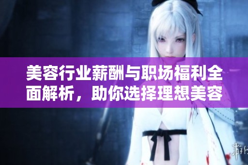 美容行业薪酬与职场福利全面解析，助你选择理想美容室