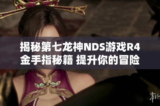 揭秘第七龙神NDS游戏R4金手指秘籍 提升你的冒险体验