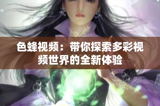 色蜂视频：带你探索多彩视频世界的全新体验