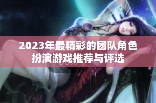 2023年最精彩的团队角色扮演游戏推荐与评选