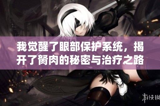 我觉醒了眼部保护系统，揭开了胬肉的秘密与治疗之路