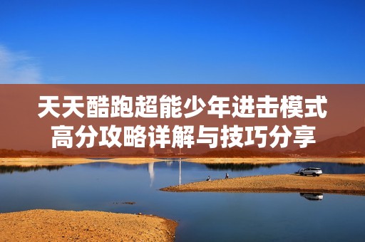 天天酷跑超能少年进击模式高分攻略详解与技巧分享