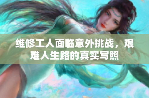 维修工人面临意外挑战，艰难人生路的真实写照